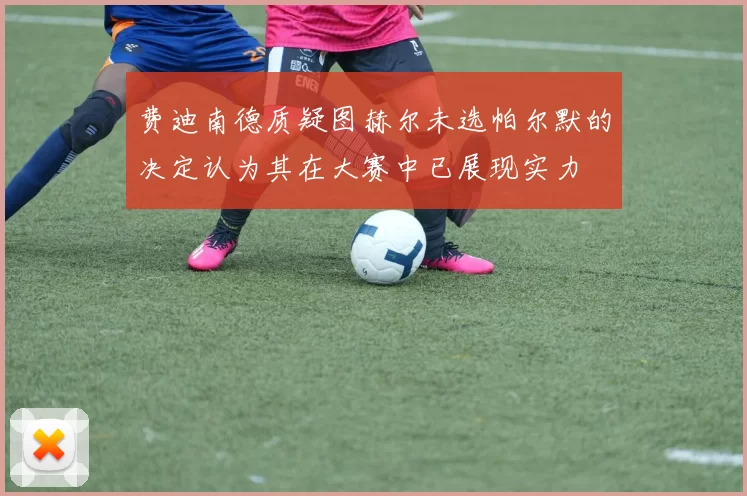 费迪南德质疑图赫尔未选帕尔默的决定认为其在大赛中已展现实力