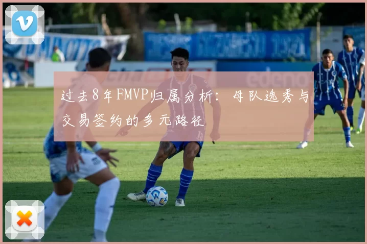 过去8年FMVP归属分析：母队选秀与交易签约的多元路径