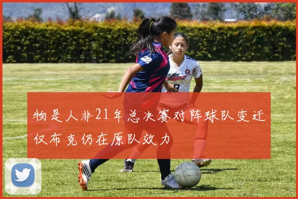 物是人非21年总决赛对阵球队变迁仅布克仍在原队效力