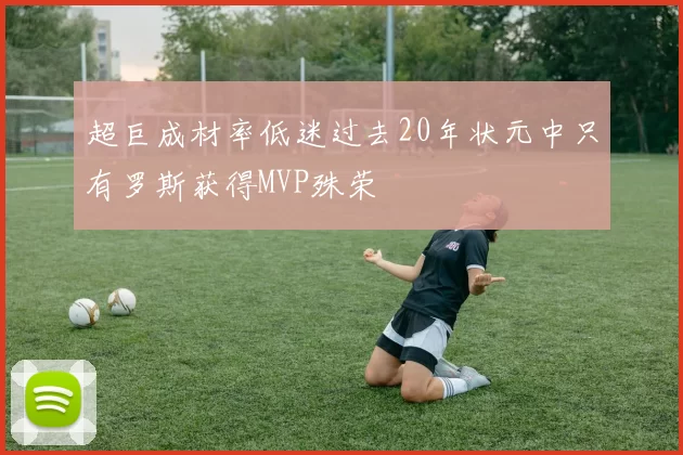 超巨成材率低迷过去20年状元中只有罗斯获得MVP殊荣