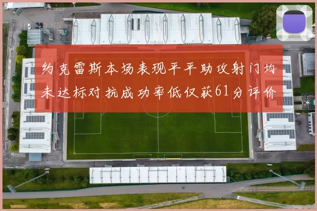 约克雷斯本场表现平平助攻射门均未达标对抗成功率低仅获61分评价