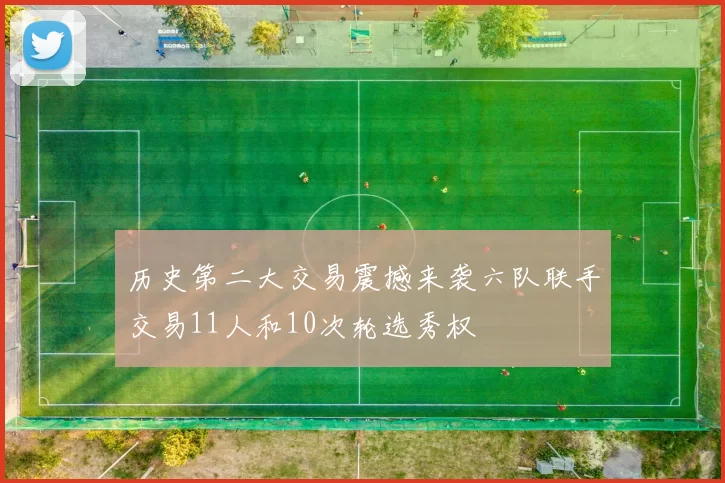 历史第二大交易震撼来袭六队联手交易11人和10次轮选秀权
